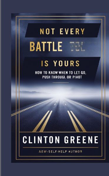 NOT EVERY BATTLE IS YOURS: How to Know When to Let Go, Push Through, or Pivot