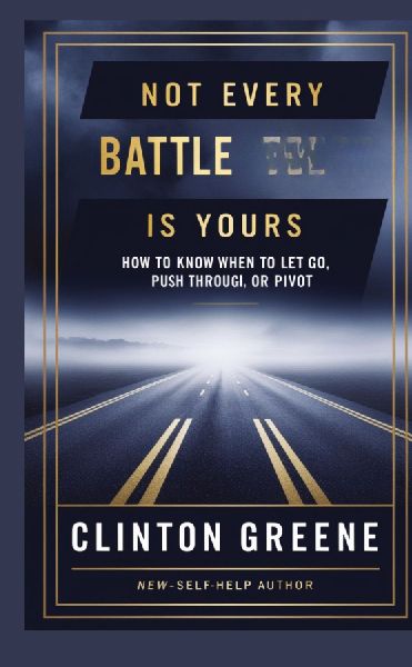 NOT EVERY BATTLE IS YOURS: How to Know When to Let Go, Push Through, or Pivot