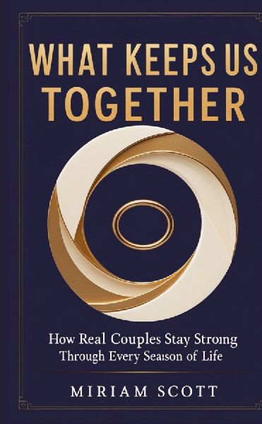 WHAT KEEPS US TOGETHER: How Real Couples Stay Strong Through Every Season of Life