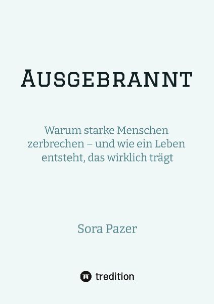 Ausgebrannt: Warum starke Menschen zerbrechen - und wie ein Leben entsteht, das wirklich trägt