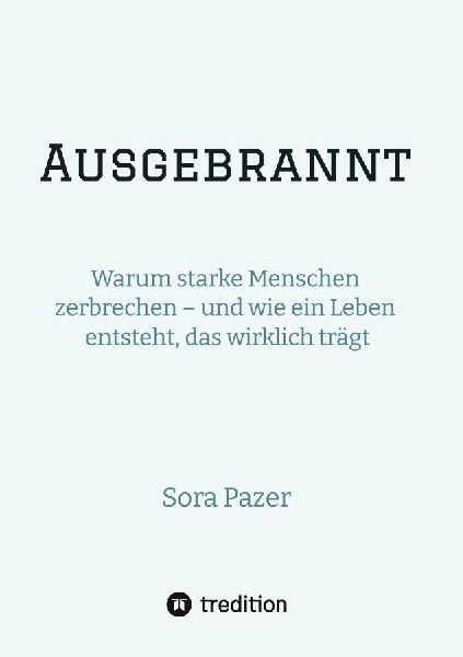 Ausgebrannt: Warum starke Menschen zerbrechen - und wie ein Leben entsteht, das wirklich trägt