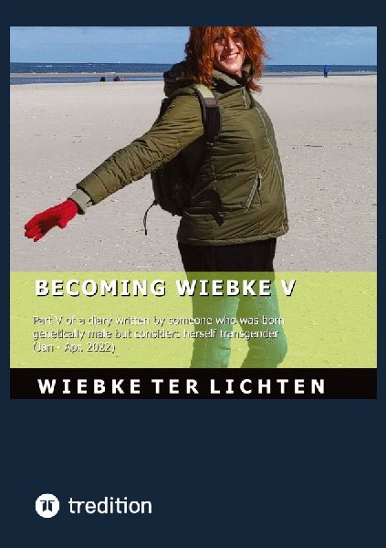 Becoming Wiebke V: Part V of a diary written by someone who was born genetically male but considers herself transgender (January to April 2022)