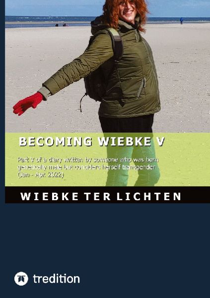Becoming Wiebke V: Part V of a diary written by someone who was born genetically male but considers herself transgender (January to April 2022)