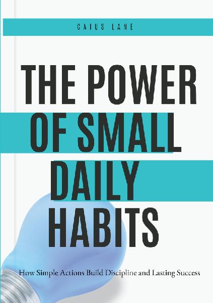 The Power of Small Daily Habits: How Simple Actions Build Discipline and Lasting Success