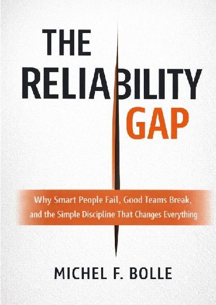 THE RELIABILITY GAP: Why Smart People Fail, Good Teams Break, and the Brutally Simple Discipline That Changes  Everything.