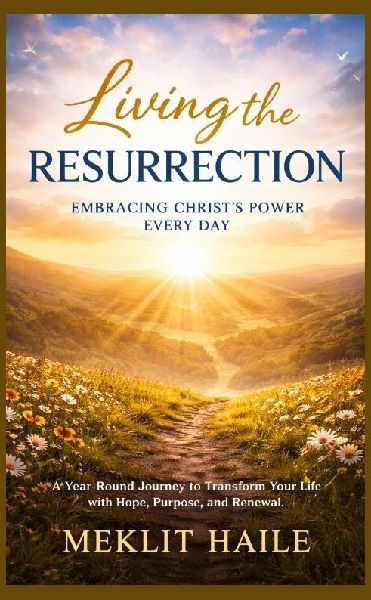 Living the Resurrection: Embracing Christs Power Every Day: A Year-Round Journey to Transform Your Life with Hope, Purpose, and Renewal