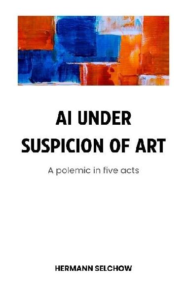 AI under Suspicion of Art: Polemic in five Acts