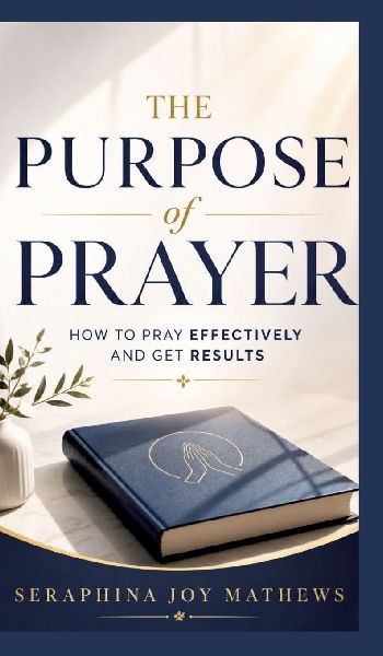 The Purpose of Prayer: How to pray effectively and get results