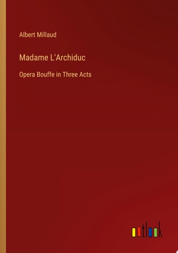 Madame L'Archiduc Opera Bouffe in Three Acts