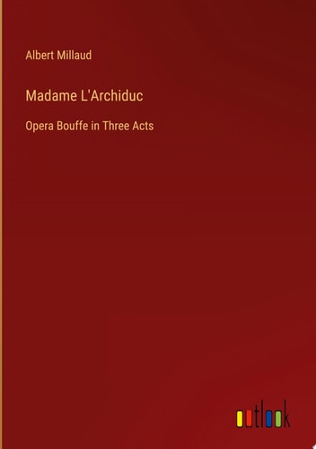 Madame L'Archiduc Opera Bouffe in Three Acts