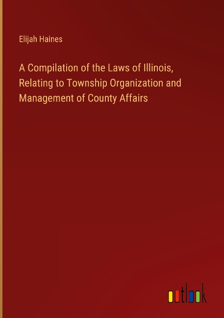 A Compilation of the Laws of Illinois, Relating to Township Organization and Management of County Affairs