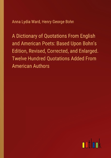 A Dictionary of Quotations From English and American Poets: Based Upon Bohns Edition, Revised, Corrected, and Enlarged. Twelve Hundred Quotations Added From American Authors