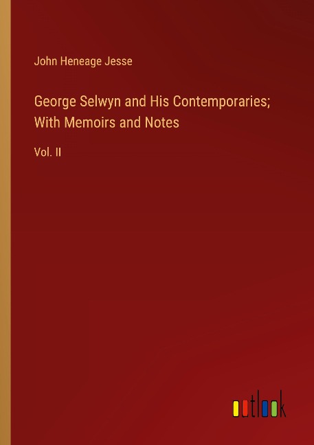 George Selwyn and His Contemporaries; With Memoirs and Notes: Vol. II