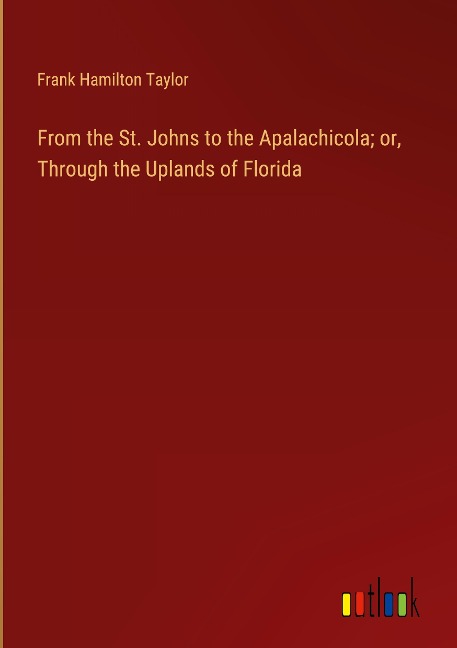 From the St. Johns to the Apalachicola; or, Through the Uplands of Florida