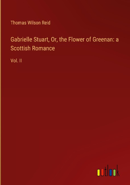 Gabrielle Stuart, Or, the Flower of Greenan: a Scottish Romance: Vol. II