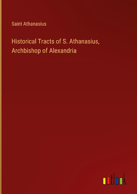 Historical Tracts of S. Athanasius, Archbishop of Alexandria