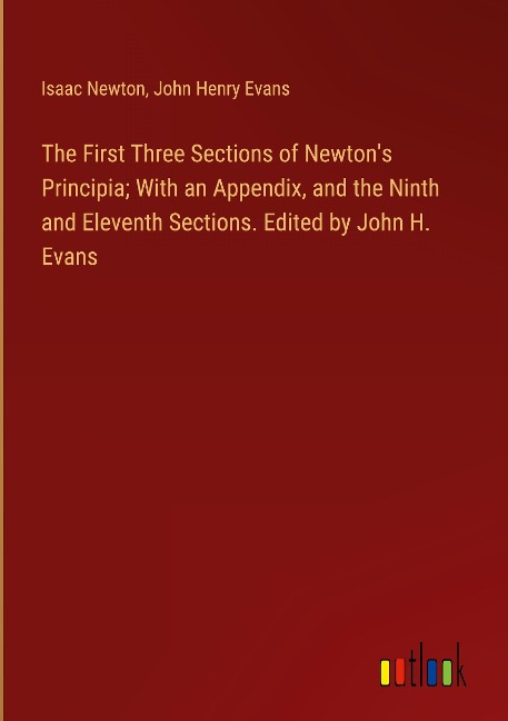 The First Three Sections of Newtons Principia; With an Appendix, and the Ninth and Eleventh Sections. Edited by John H. Evans