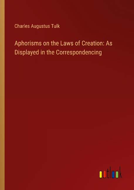 Aphorisms on the Laws of Creation: As Displayed in the Correspondencing