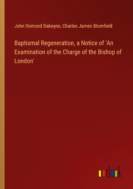 Baptismal Regeneration, a Notice of An Examination of the Charge of the Bishop of London