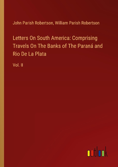 Letters On South America: Comprising Travels On The Banks of The Paraná and Rio De La Plata: Vol. II
