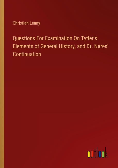 Questions For Examination On Tytlers Elements of General History, and Dr. Nares Continuation