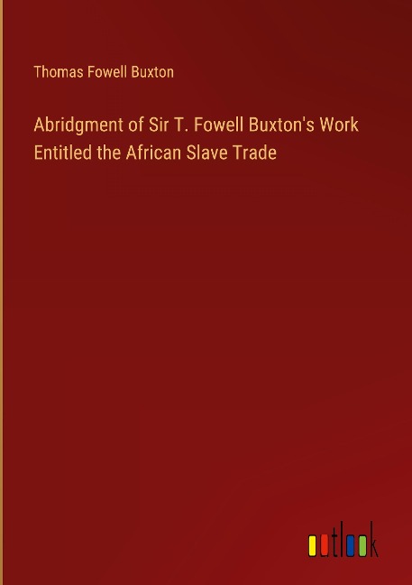 Abridgment of Sir T. Fowell Buxtons Work Entitled the African Slave Trade
