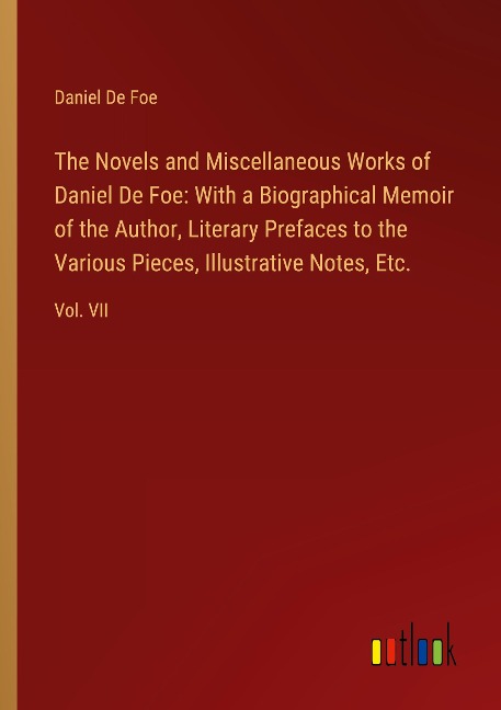 The Novels and Miscellaneous Works of Daniel De Foe: With a Biographical Memoir of the Author, Literary Prefaces to the Various Pieces, Illustrative Notes, Etc.: Vol. VII