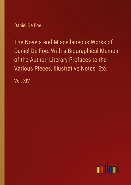 The Novels and Miscellaneous Works of Daniel De Foe: With a Biographical Memoir of the Author, Literary Prefaces to the Various Pieces, Illustrative Notes, Etc.: Vol. XIV