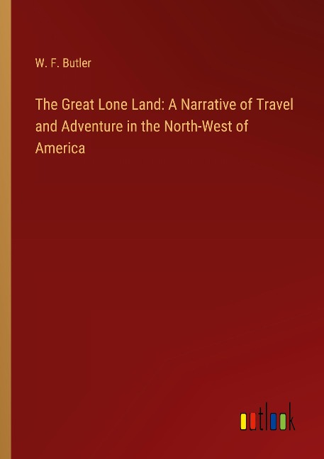 The Great Lone Land: A Narrative of Travel and Adventure in the North-West of America
