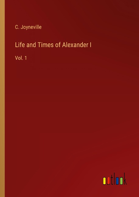 Life and Times of Alexander I: Vol. 1