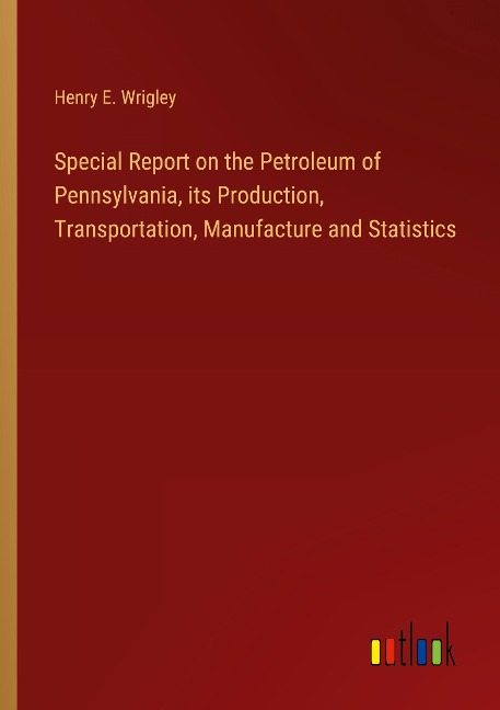 Special Report on the Petroleum of Pennsylvania, its Production, Transportation, Manufacture and Statistics