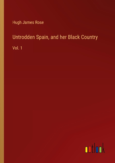 Untrodden Spain, and her Black Country: Vol. 1