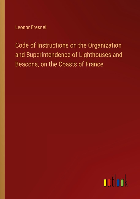 Code of Instructions on the Organization and Superintendence of Lighthouses and Beacons, on the Coasts of France