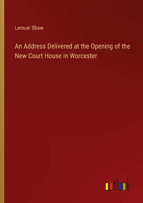 An Address Delivered at the Opening of the New Court House in Worcester