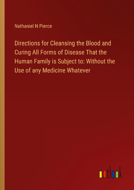 Directions for Cleansing the Blood and Curing All Forms of Disease That the Human Family is Subject to: Without the Use of any Medicine Whatever