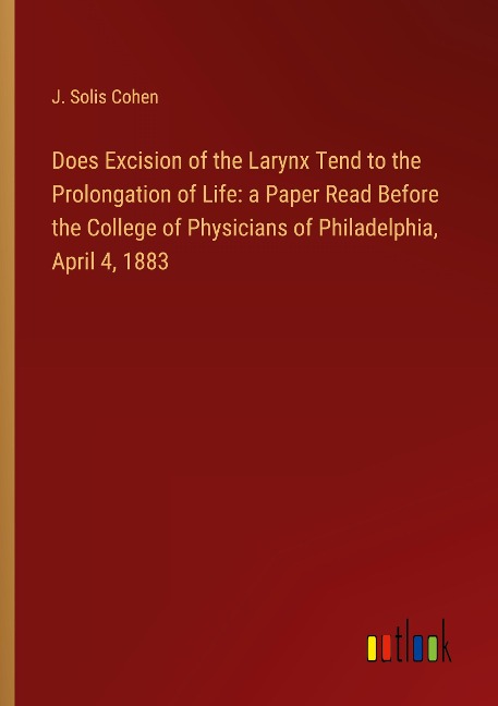 Does Excision of the Larynx Tend to the Prolongation of Life: a Paper Read Before the College of Physicians of Philadelphia, April 4, 1883