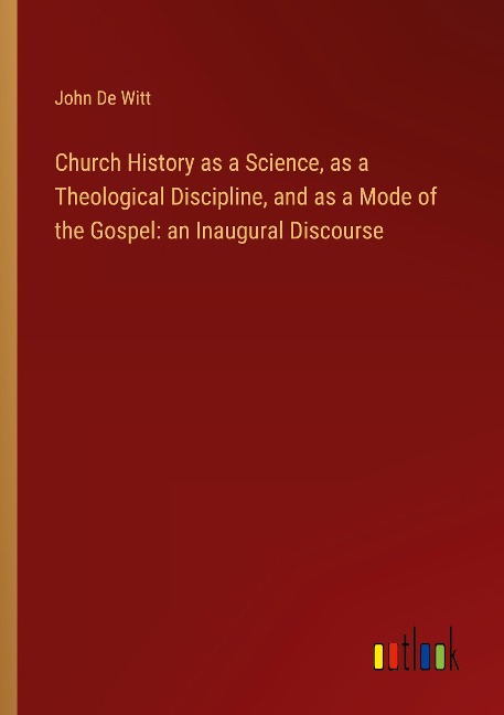 Church History as a Science, as a Theological Discipline, and as a Mode of the Gospel: an Inaugural Discourse
