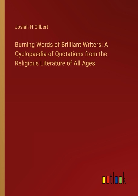 Burning Words of Brilliant Writers: A Cyclopaedia of Quotations from the Religious Literature of All Ages