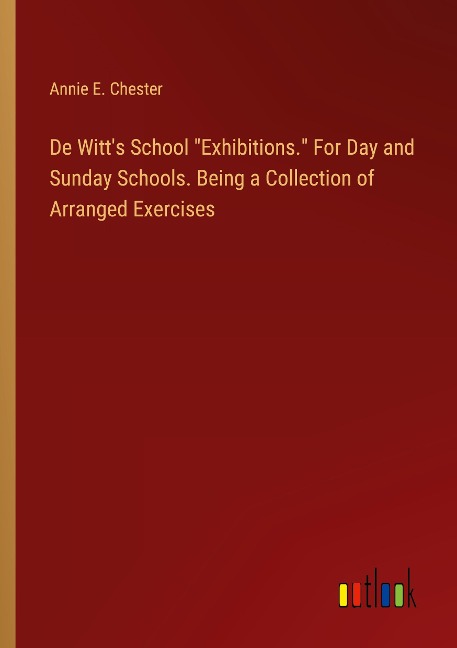 De Witts School Exhibitions. For Day and Sunday Schools. Being a Collection of Arranged Exercises