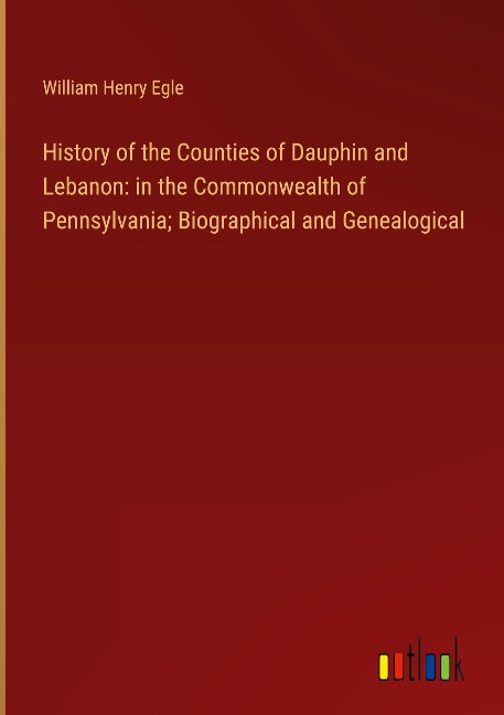 History of the Counties of Dauphin and Lebanon: in the Commonwealth of Pennsylvania; Biographical and Genealogical