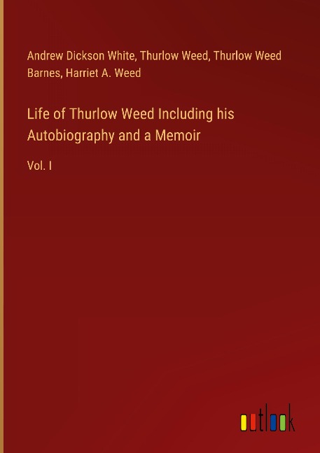 Life of Thurlow Weed Including his Autobiography and a Memoir: Vol. I