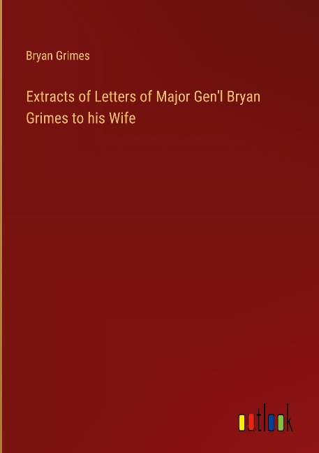 Extracts of Letters of Major Genl Bryan Grimes to his Wife