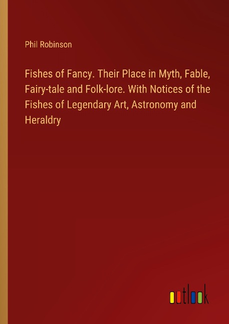 Fishes of Fancy. Their Place in Myth, Fable, Fairy-tale and Folk-lore. With Notices of the Fishes of Legendary Art, Astronomy and Heraldry