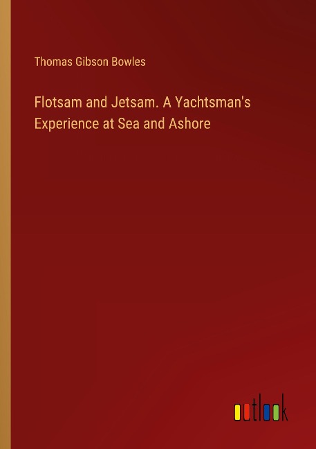 Flotsam and Jetsam. A Yachtsmans Experience at Sea and Ashore