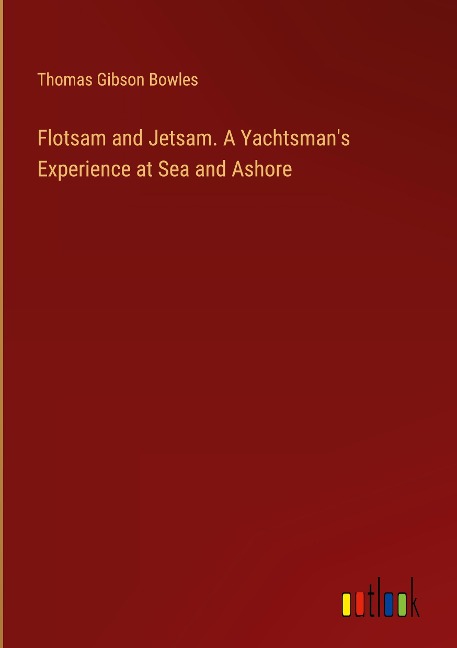 Flotsam and Jetsam. A Yachtsmans Experience at Sea and Ashore