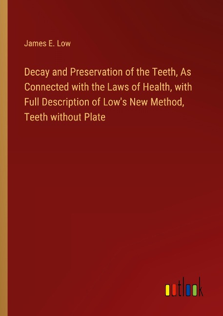 Decay and Preservation of the Teeth, As Connected with the Laws of Health, with Full Description of Lows New Method, Teeth without Plate