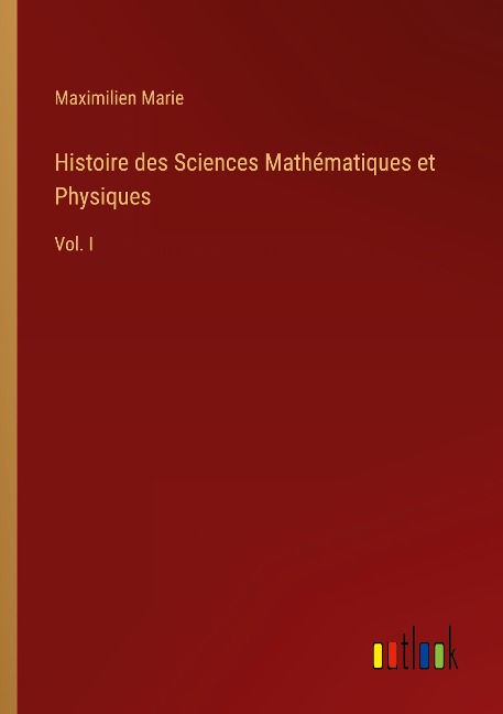 Histoire des Sciences Mathématiques et Physiques: Vol. I