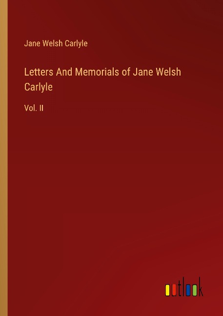 Letters And Memorials of Jane Welsh Carlyle: Vol. II