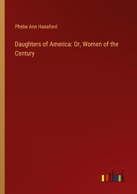 Daughters of America: Or, Women of the Century