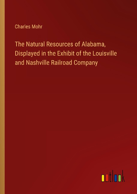 The Natural Resources of Alabama, Displayed in the Exhibit of the Louisville and Nashville Railroad Company